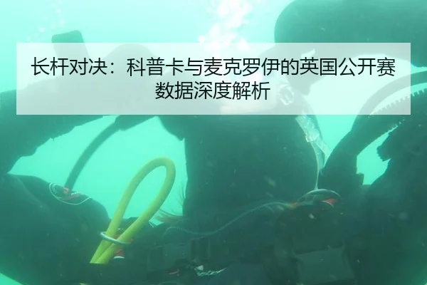 长杆对决：科普卡与麦克罗伊的英国公开赛数据深度解析