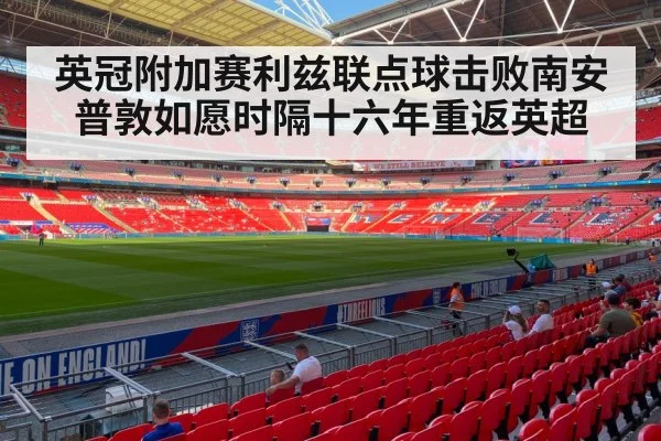 英冠附加赛利兹联点球击败南安普敦如愿时隔十六年重返英超
